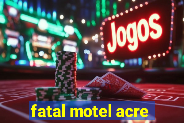 fatal motel acre